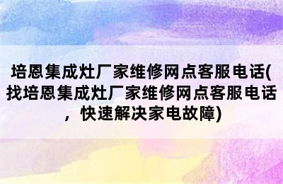 培恩集成灶厂家维修网点客服电话(找培恩集成灶厂家维修网点客服电话，快速解决家电故障)