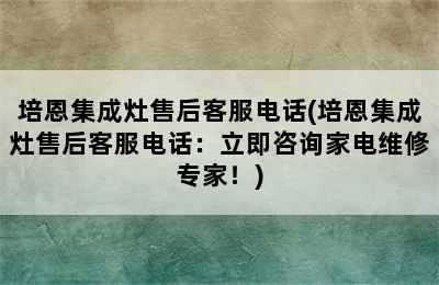 培恩集成灶售后客服电话(培恩集成灶售后客服电话：立即咨询家电维修专家！)