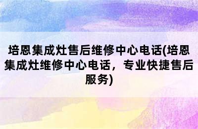 培恩集成灶售后维修中心电话(培恩集成灶维修中心电话，专业快捷售后服务)