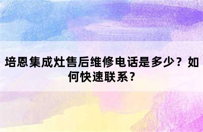 培恩集成灶售后维修电话是多少？如何快速联系？