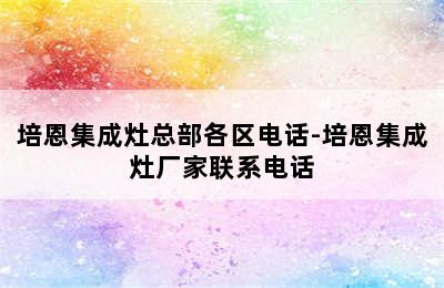 培恩集成灶总部各区电话-培恩集成灶厂家联系电话