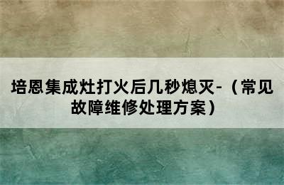 培恩集成灶打火后几秒熄灭-（常见故障维修处理方案）