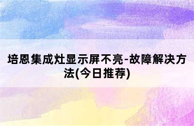 培恩集成灶显示屏不亮-故障解决方法(今日推荐)