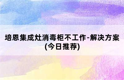 培恩集成灶消毒柜不工作-解决方案(今日推荐)