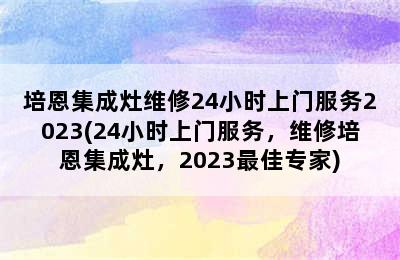 培恩集成灶维修24小时上门服务2023(24小时上门服务，维修培恩集成灶，2023最佳专家)