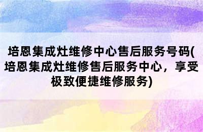 培恩集成灶维修中心售后服务号码(培恩集成灶维修售后服务中心，享受极致便捷维修服务)