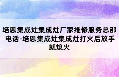 培恩集成灶集成灶厂家维修服务总部电话-培恩集成灶集成灶打火后放手就熄火