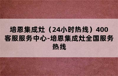 培恩集成灶（24小时热线）400客服服务中心-培恩集成灶全国服务热线