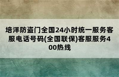 培洋防盗门全国24小时统一服务客服电话号码(全国联保)客服服务400热线