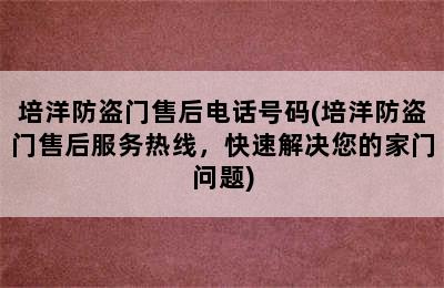 培洋防盗门售后电话号码(培洋防盗门售后服务热线，快速解决您的家门问题)