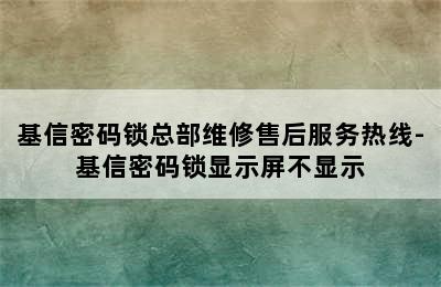 基信密码锁总部维修售后服务热线-基信密码锁显示屏不显示