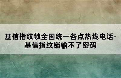 基信指纹锁全国统一各点热线电话-基信指纹锁输不了密码