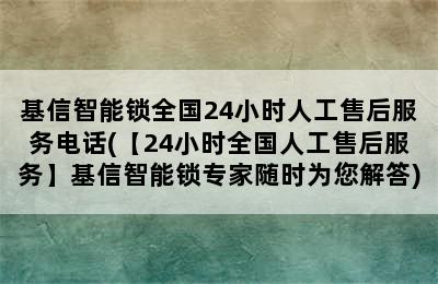 基信智能锁全国24小时人工售后服务电话(【24小时全国人工售后服务】基信智能锁专家随时为您解答)