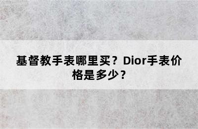 基督教手表哪里买？Dior手表价格是多少？