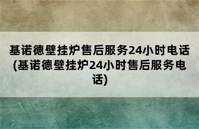 基诺德壁挂炉售后服务24小时电话(基诺德壁挂炉24小时售后服务电话)