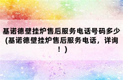 基诺德壁挂炉售后服务电话号码多少(基诺德壁挂炉售后服务电话，详询！)