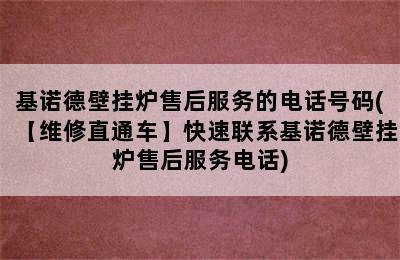 基诺德壁挂炉售后服务的电话号码(【维修直通车】快速联系基诺德壁挂炉售后服务电话)