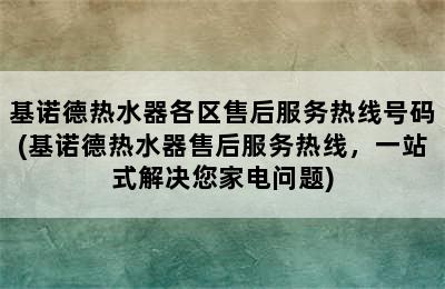 基诺德热水器各区售后服务热线号码(基诺德热水器售后服务热线，一站式解决您家电问题)