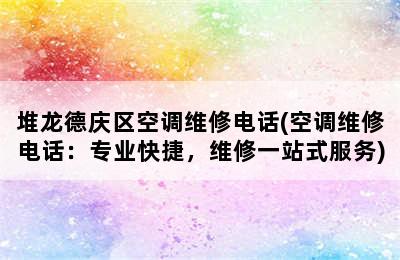 堆龙德庆区空调维修电话(空调维修电话：专业快捷，维修一站式服务)