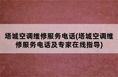 塔城空调维修服务电话(塔城空调维修服务电话及专家在线指导)