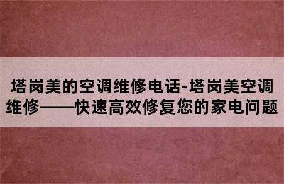 塔岗美的空调维修电话-塔岗美空调维修——快速高效修复您的家电问题