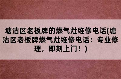 塘沽区老板牌的燃气灶维修电话(塘沽区老板牌燃气灶维修电话：专业修理，即刻上门！)