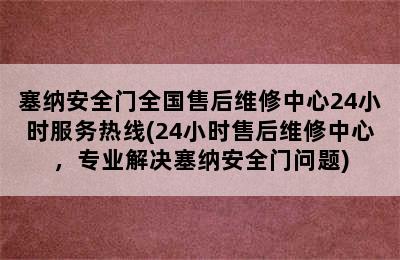 塞纳安全门全国售后维修中心24小时服务热线(24小时售后维修中心，专业解决塞纳安全门问题)