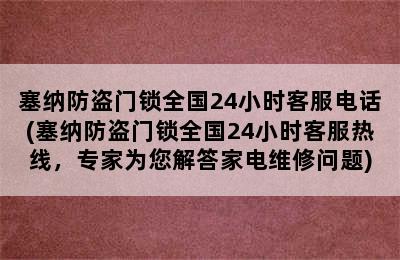 塞纳防盗门锁全国24小时客服电话(塞纳防盗门锁全国24小时客服热线，专家为您解答家电维修问题)