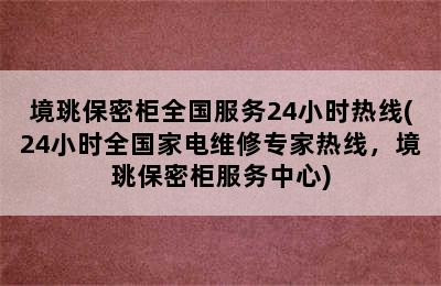 境珧保密柜全国服务24小时热线(24小时全国家电维修专家热线，境珧保密柜服务中心)