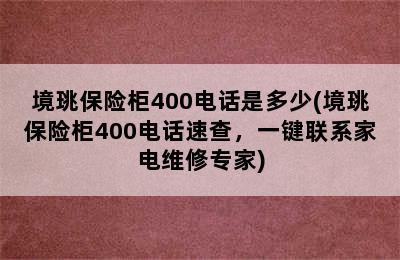 境珧保险柜400电话是多少(境珧保险柜400电话速查，一键联系家电维修专家)