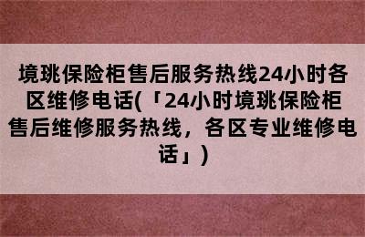 境珧保险柜售后服务热线24小时各区维修电话(「24小时境珧保险柜售后维修服务热线，各区专业维修电话」)