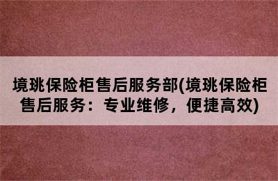 境珧保险柜售后服务部(境珧保险柜售后服务：专业维修，便捷高效)