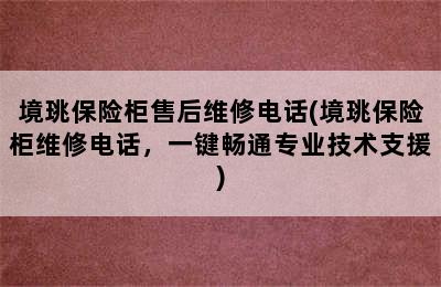 境珧保险柜售后维修电话(境珧保险柜维修电话，一键畅通专业技术支援)