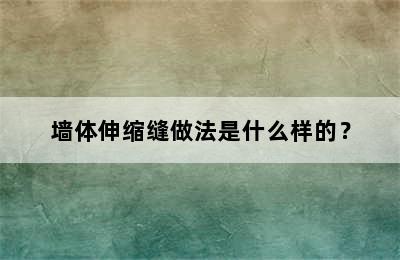 墙体伸缩缝做法是什么样的？