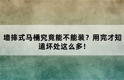 墙排式马桶究竟能不能装？用完才知道坏处这么多！