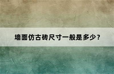 墙面仿古砖尺寸一般是多少？