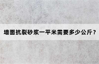 墙面抗裂砂浆一平米需要多少公斤？