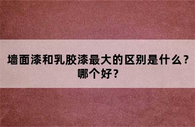 墙面漆和乳胶漆最大的区别是什么？哪个好？