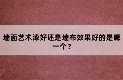 墙面艺术漆好还是墙布效果好的是哪一个？