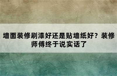 墙面装修刷漆好还是贴墙纸好？装修师傅终于说实话了