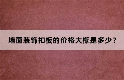 墙面装饰扣板的价格大概是多少？