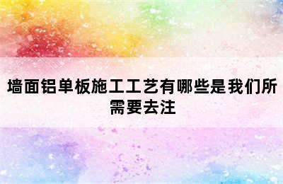 墙面铝单板施工工艺有哪些是我们所需要去注