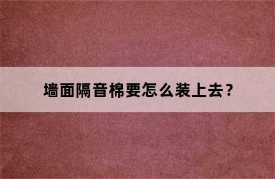 墙面隔音棉要怎么装上去？