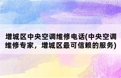 增城区中央空调维修电话(中央空调维修专家，增城区最可信赖的服务)