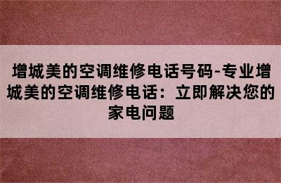 增城美的空调维修电话号码-专业增城美的空调维修电话：立即解决您的家电问题