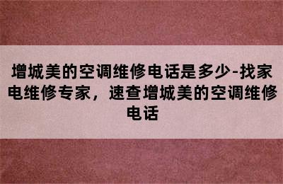 增城美的空调维修电话是多少-找家电维修专家，速查增城美的空调维修电话