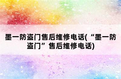 墨一防盗门售后维修电话(“墨一防盗门”售后维修电话)