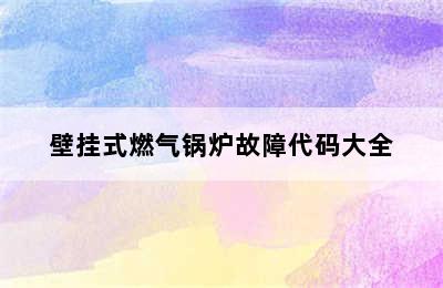 壁挂式燃气锅炉故障代码大全