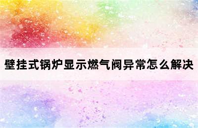 壁挂式锅炉显示燃气阀异常怎么解决