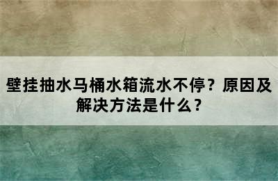 壁挂抽水马桶水箱流水不停？原因及解决方法是什么？